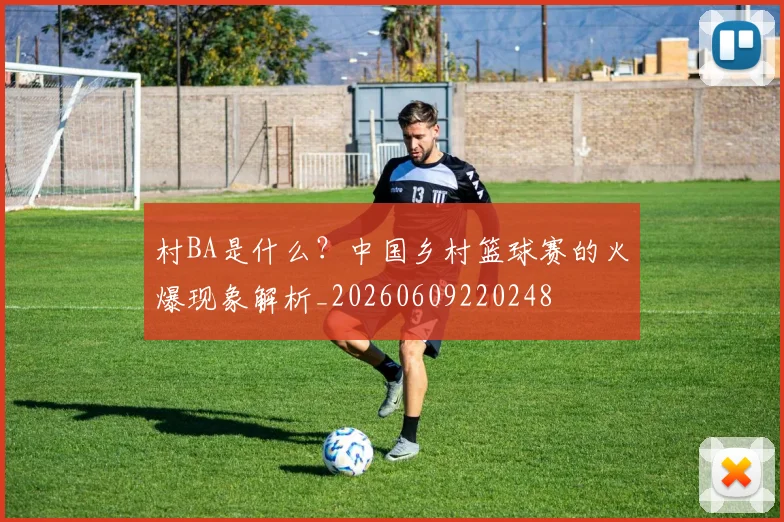 村BA是什么?中国乡村篮球赛的火爆现象解析_20260609220248