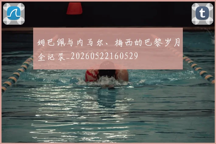 姆巴佩与内马尔、梅西的巴黎岁月全记录_20260522160529