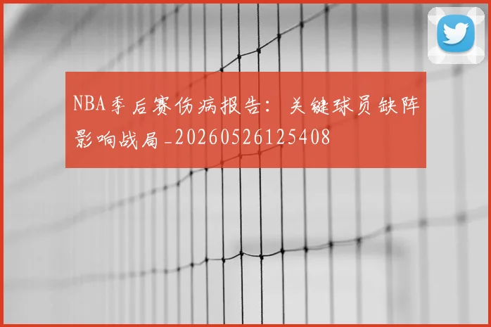NBA季后赛伤病报告:关键球员缺阵影响战局_20260526125408