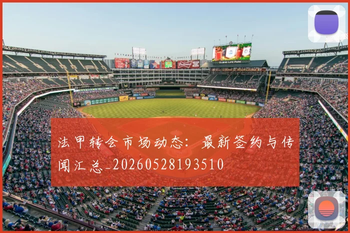 法甲转会市场动态：最新签约与传闻汇总_20260528193510