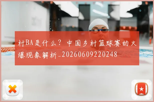 村BA是什么？中国乡村篮球赛的火爆现象解析_20260609220248