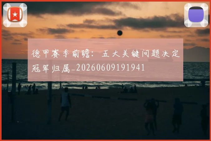 德甲赛季前瞻:五大关键问题决定冠军归属_20260609191941