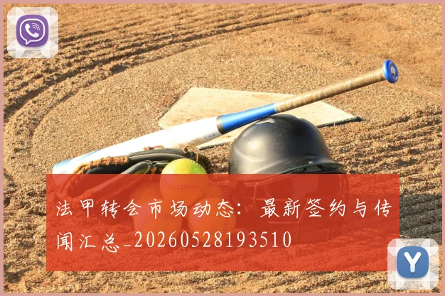 法甲转会市场动态：最新签约与传闻汇总_20260528193510