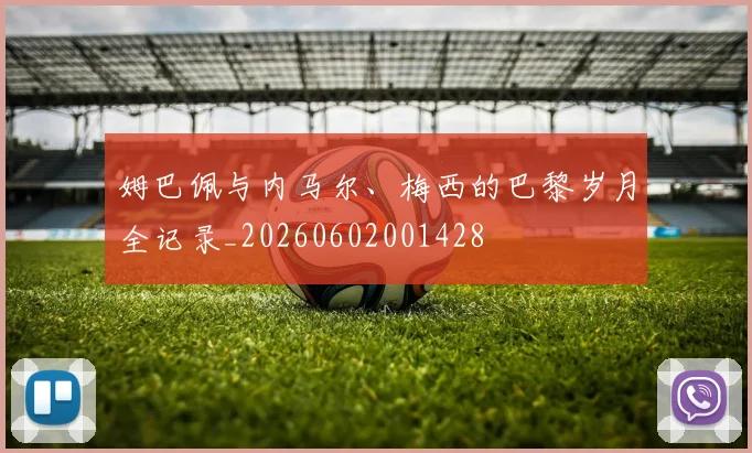 姆巴佩与内马尔、梅西的巴黎岁月全记录_20260602001428