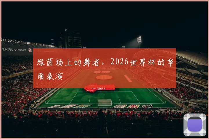 绿茵场上的舞者,2026世界杯的华丽表演